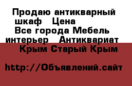 Продаю антикварный шкаф › Цена ­ 35 000 - Все города Мебель, интерьер » Антиквариат   . Крым,Старый Крым